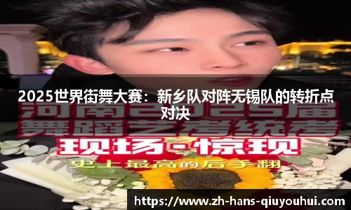 2025世界街舞大赛:新乡队对阵无锡队的转折点对决