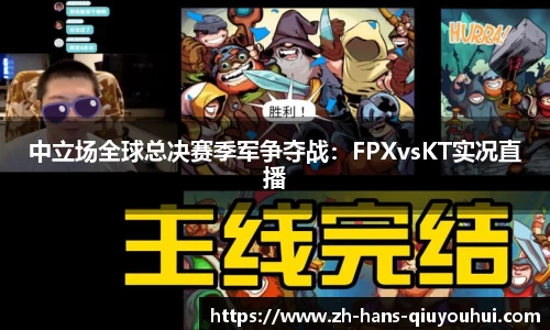 中立场全球总决赛季军争夺战:FPXvsKT实况直播