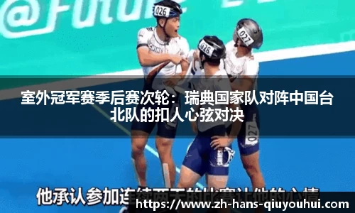 室外冠军赛季后赛次轮:瑞典国家队对阵中国台北队的扣人心弦对决